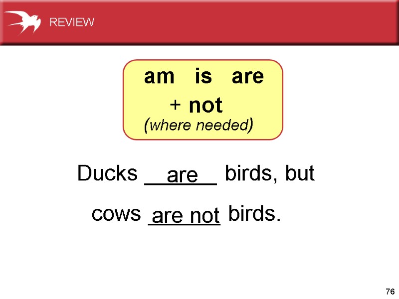 76 Ducks ______ birds, but     cows ______ birds.  are